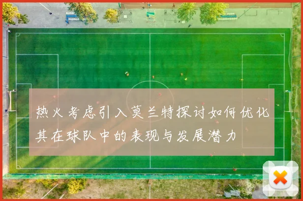 热火考虑引入莫兰特探讨如何优化其在球队中的表现与发展潜力