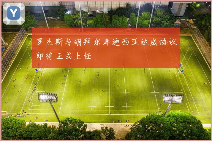 罗杰斯与胡拜尔库迪西亚达成协议即将正式上任