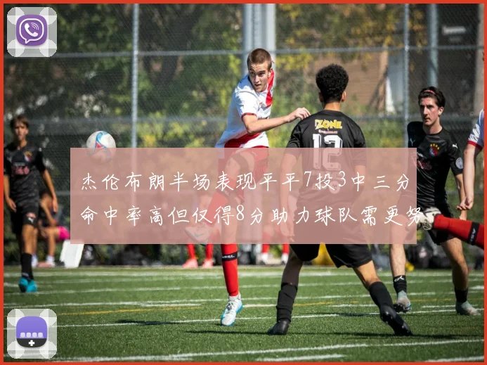 杰伦布朗半场表现平平7投3中三分命中率高但仅得8分助力球队需更努力