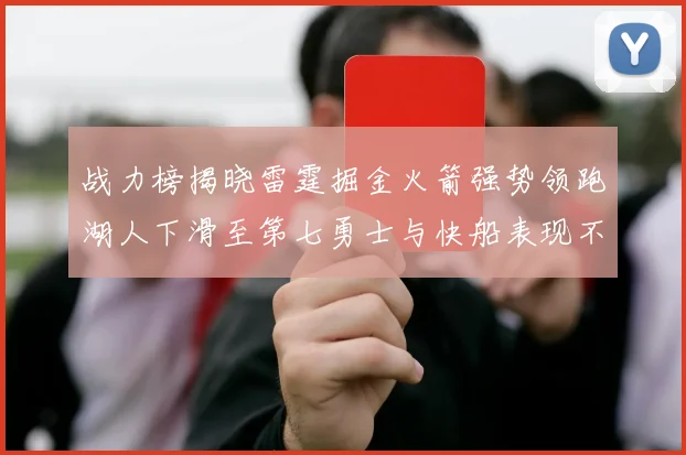 战力榜揭晓雷霆掘金火箭强势领跑湖人下滑至第七勇士与快船表现不佳