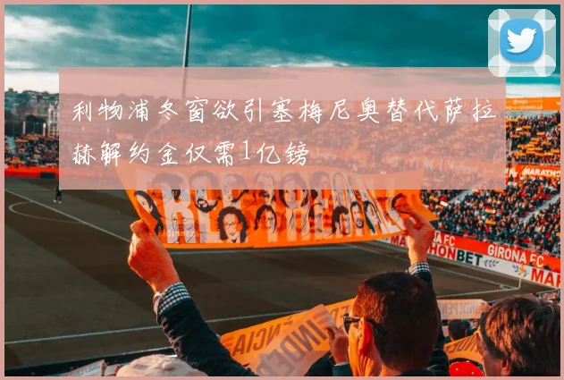 利物浦冬窗欲引塞梅尼奥替代萨拉赫解约金仅需1亿镑