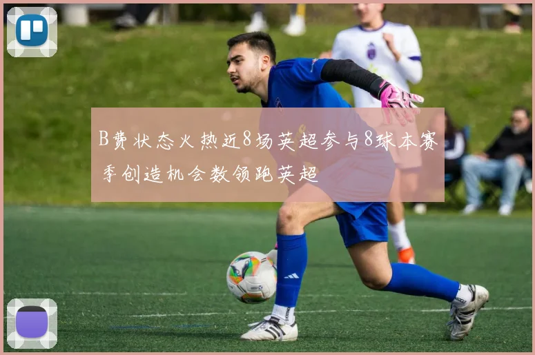 B费状态火热近8场英超参与8球本赛季创造机会数领跑英超
