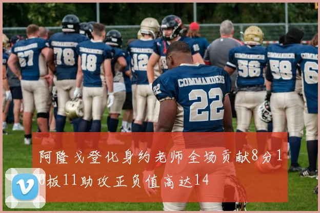 阿隆戈登化身约老师全场贡献8分10板11助攻正负值高达14