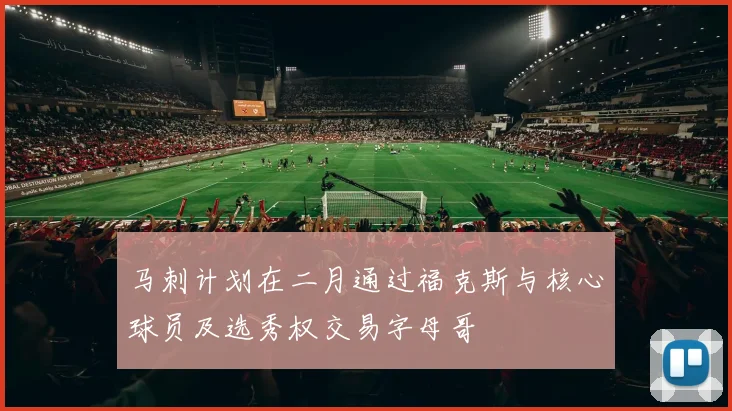 马刺计划在二月通过福克斯与核心球员及选秀权交易字母哥