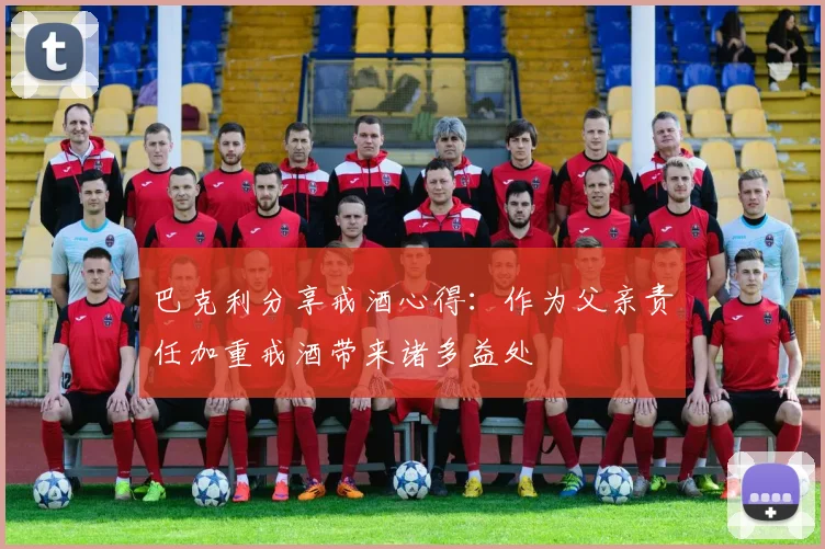 巴克利分享戒酒心得：作为父亲责任加重戒酒带来诸多益处
