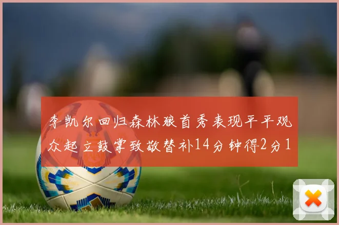 李凯尔回归森林狼首秀表现平平观众起立鼓掌致敬替补14分钟得2分1板