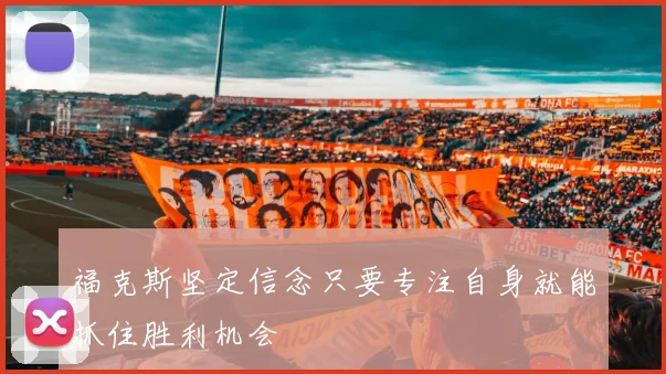 福克斯坚定信念只要专注自身就能抓住胜利机会