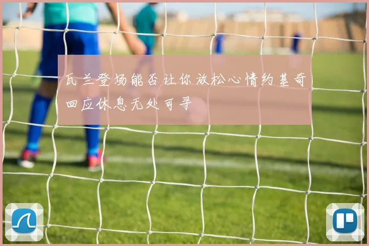 瓦兰登场能否让你放松心情约基奇回应休息无处可寻
