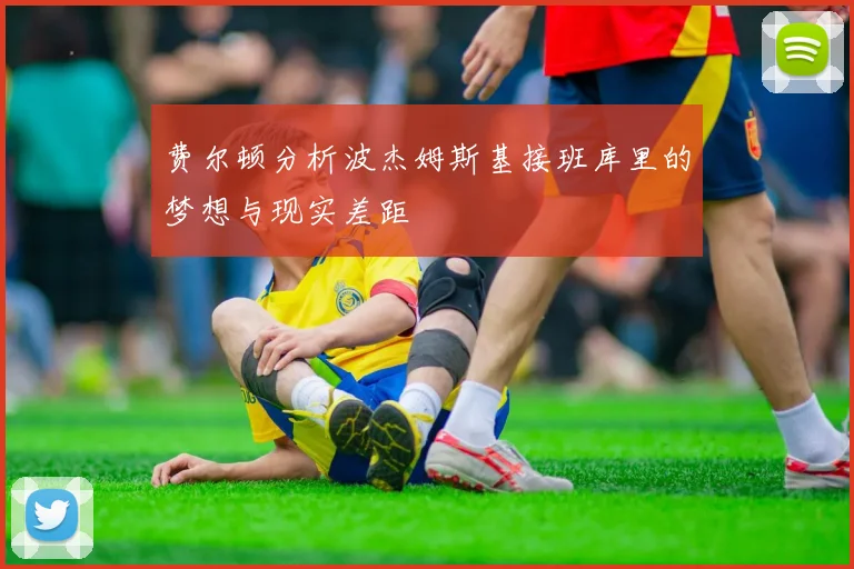 费尔顿分析波杰姆斯基接班库里的梦想与现实差距