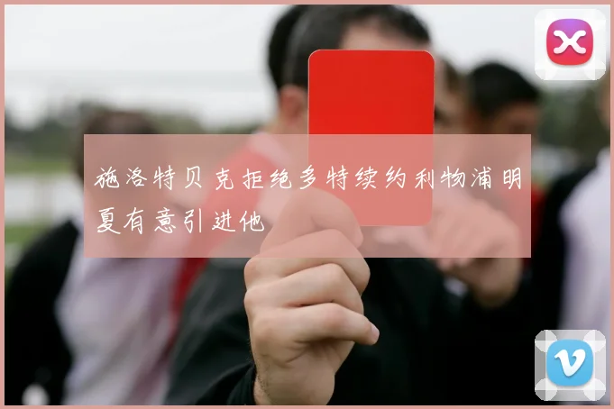 施洛特贝克拒绝多特续约利物浦明夏有意引进他