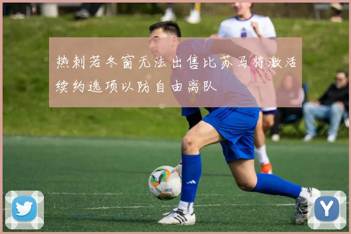热刺若冬窗无法出售比苏马将激活续约选项以防自由离队
