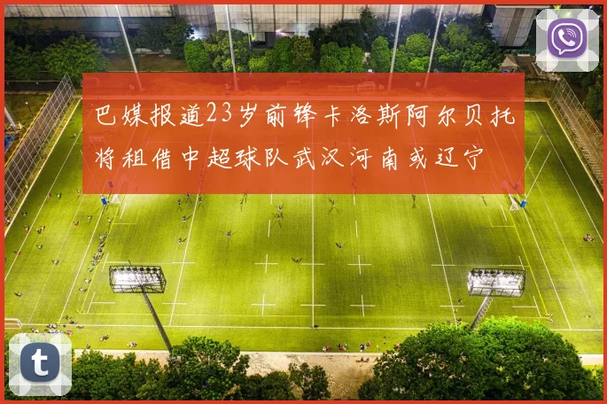 巴媒报道23岁前锋卡洛斯阿尔贝托将租借中超球队武汉河南或辽宁