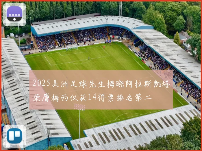 2025美洲足球先生揭晓阿拉斯凯塔荣膺梅西仅获14得票排名第二