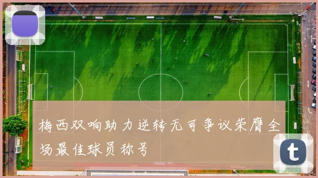 梅西双响助力逆转无可争议荣膺全场最佳球员称号