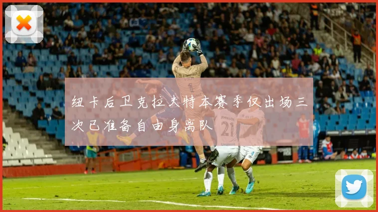 纽卡后卫克拉夫特本赛季仅出场三次已准备自由身离队