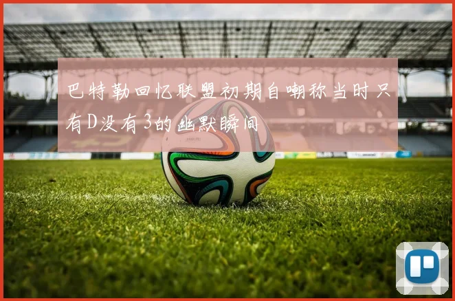 巴特勒回忆联盟初期自嘲称当时只有D没有3的幽默瞬间