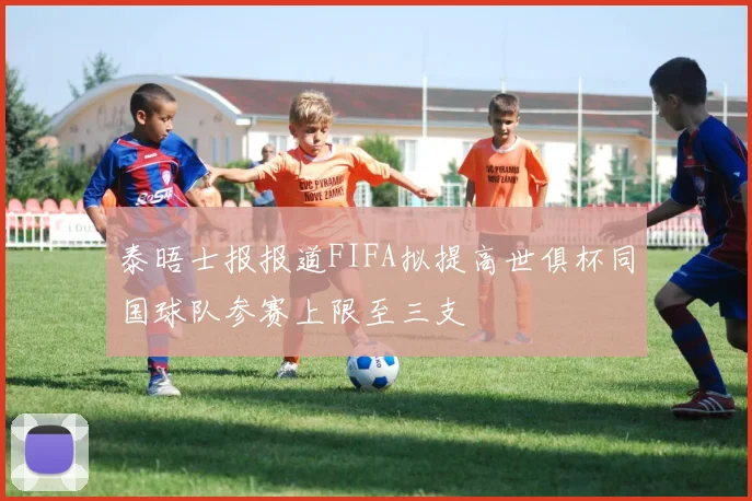 泰晤士报报道FIFA拟提高世俱杯同国球队参赛上限至三支