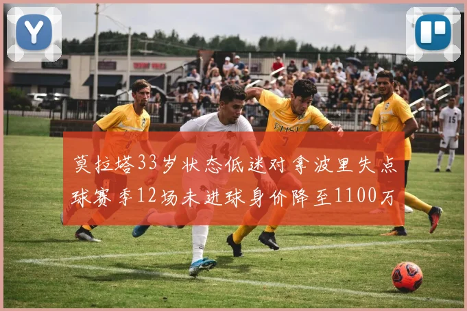 莫拉塔33岁状态低迷对拿波里失点球赛季12场未进球身价降至1100万