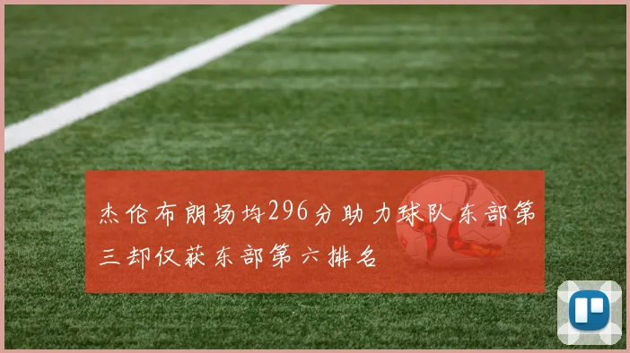 杰伦布朗场均296分助力球队东部第三却仅获东部第六排名