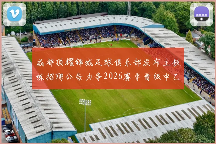 成都顶耀锦城足球俱乐部发布主教练招聘公告力争2026赛季晋级中乙联赛